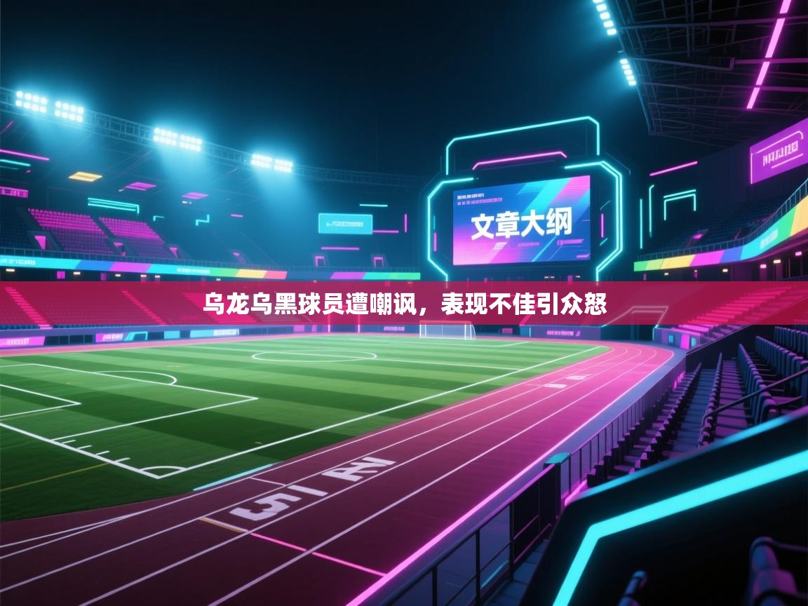 乌龙乌黑球员遭嘲讽，表现不佳引众怒  第2张