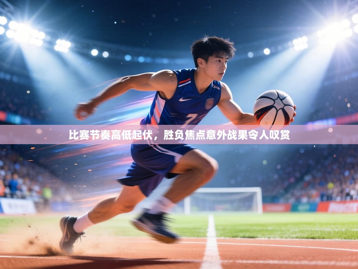 比赛节奏高低起伏,胜负焦点意外战果令人叹赏 第2张